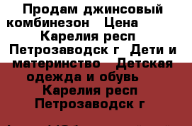 Продам джинсовый комбинезон › Цена ­ 700 - Карелия респ., Петрозаводск г. Дети и материнство » Детская одежда и обувь   . Карелия респ.,Петрозаводск г.